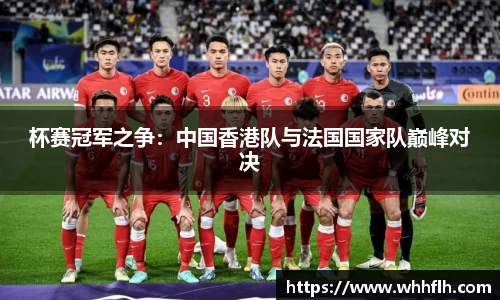 杯赛冠军之争：中国香港队与法国国家队巅峰对决