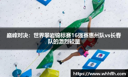巅峰对决：世界攀岩锦标赛16强赛惠州队vs长春队的激烈较量