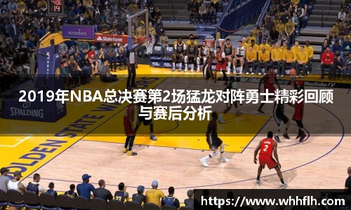 2019年NBA总决赛第2场猛龙对阵勇士精彩回顾与赛后分析