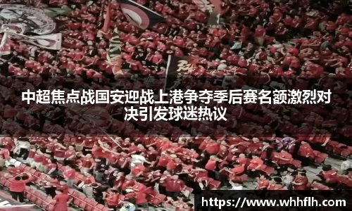 中超焦点战国安迎战上港争夺季后赛名额激烈对决引发球迷热议